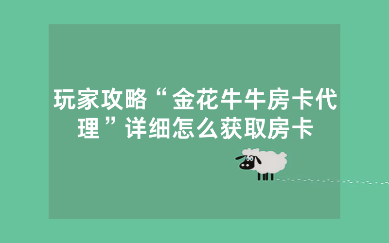 玩家攻略“金花牛牛房卡代理”详细怎么获取房卡