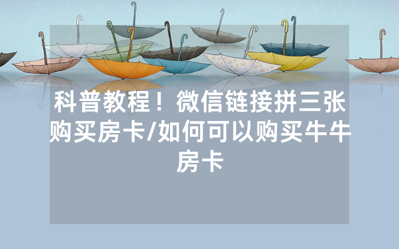 科普教程！微信链接拼三张购买房卡/如何可以购买牛牛房卡