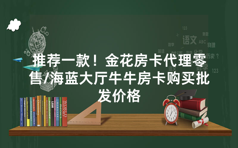 推荐一款！金花房卡代理零售/海蓝大厅牛牛房卡购买批发价格