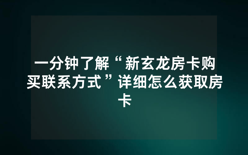 一分钟了解“新玄龙房卡购买联系方式”详细怎么获取房卡