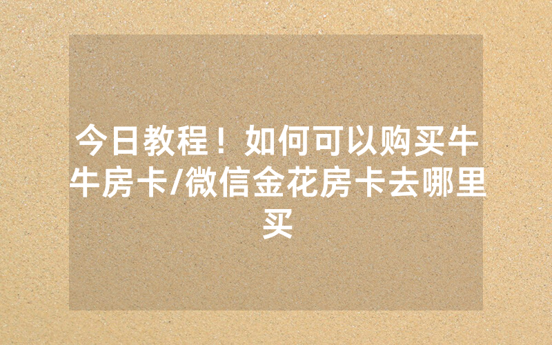 今日教程！如何可以购买牛牛房卡/微信金花房卡去哪里买