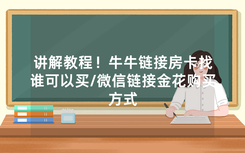 讲解教程！牛牛链接房卡找谁可以买/微信链接金花购买方式
