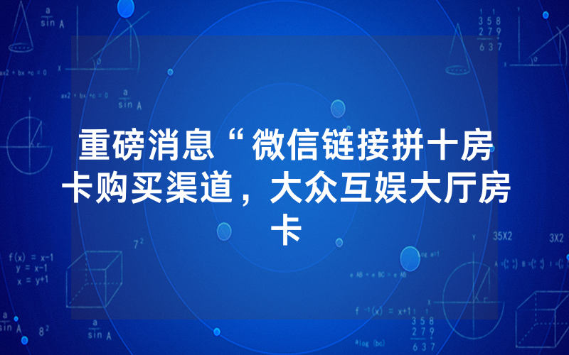 重磅消息“微信链接拼十房卡购买渠道，大众互娱大厅房卡