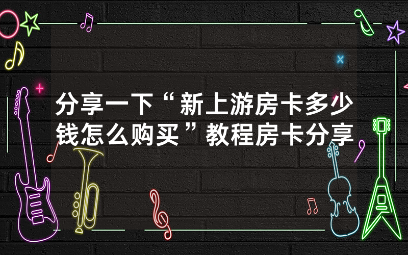 分享一下“新上游房卡多少钱怎么购买”教程房卡分享