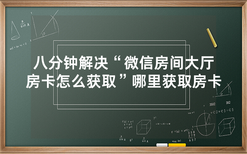 八分钟解决“微信房间大厅房卡怎么获取”哪里获取房卡