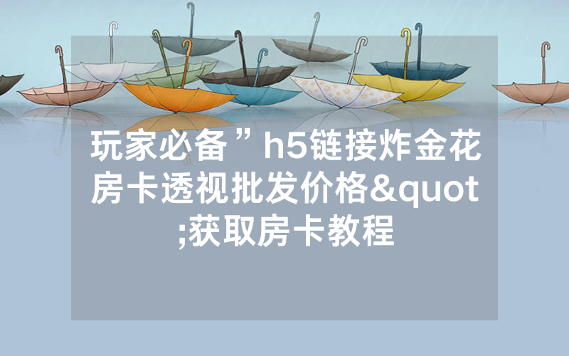 玩家必备”h5链接炸金花房卡透视批发价格"获取房卡教程