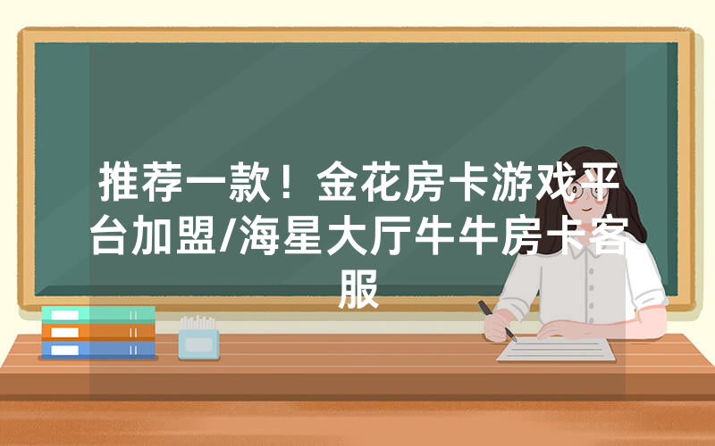 推荐一款！金花房卡游戏平台加盟/海星大厅牛牛房卡客服