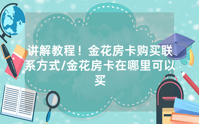 讲解教程！金花房卡购买联系方式/金花房卡在哪里可以买
