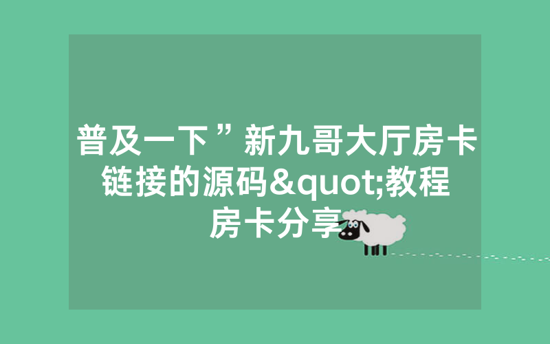 普及一下”新九哥大厅房卡链接的源码"教程房卡分享