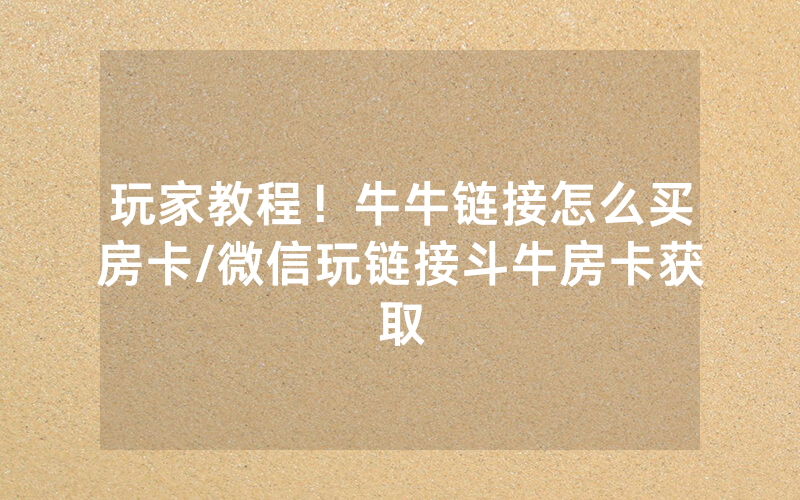 玩家教程！牛牛链接怎么买房卡/微信玩链接斗牛房卡获取