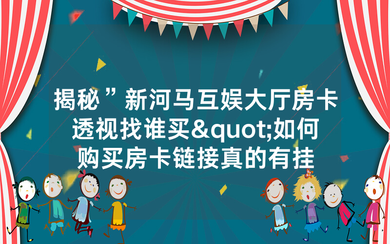 揭秘”新河马互娱大厅房卡透视找谁买"如何购买房卡链接真的有挂