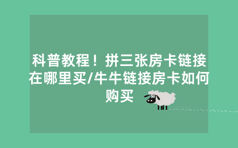 科普教程！拼三张房卡链接在哪里买/牛牛链接房卡如何购买