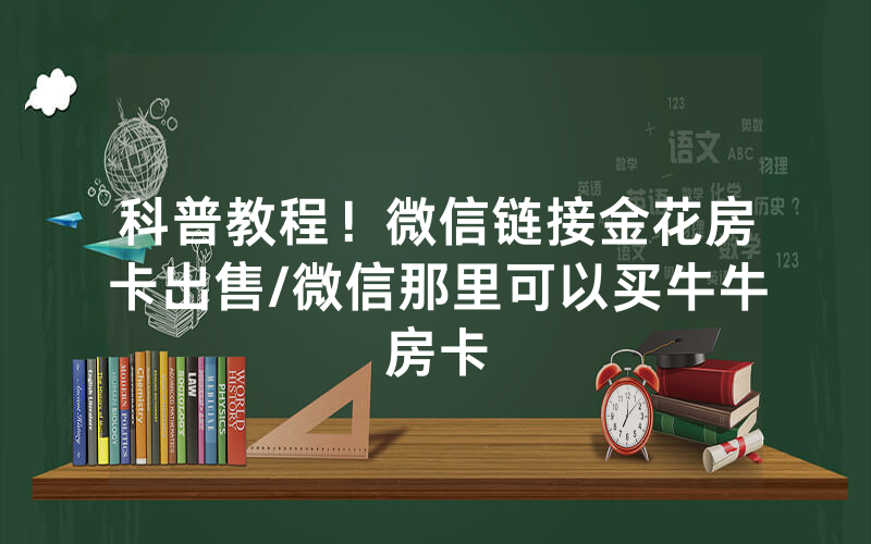 科普教程！微信链接金花房卡出售/微信那里可以买牛牛房卡