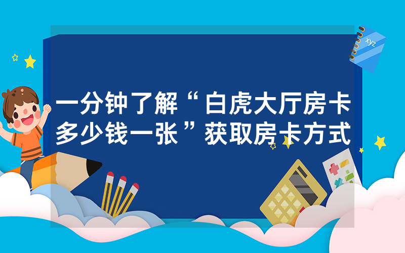 一分钟了解“白虎大厅房卡多少钱一张”获取房卡方式
