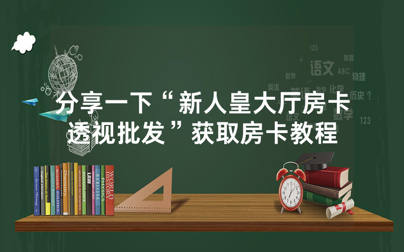 分享一下“新人皇大厅房卡透视批发”获取房卡教程