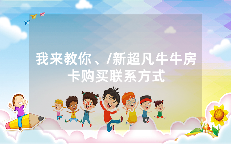 我来教你、/新超凡牛牛房卡购买联系方式
