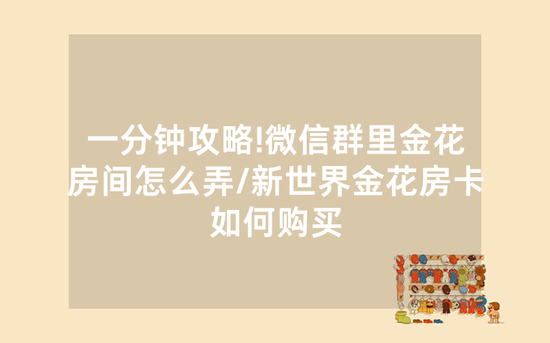 一分钟攻略!微信群里金花房间怎么弄/新世界金花房卡如何购买