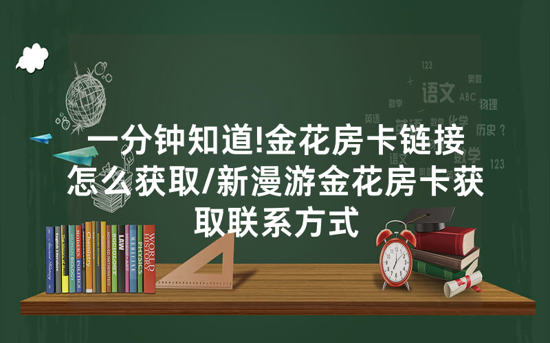 一分钟知道!金花房卡链接怎么获取/新漫游金花房卡获取联系方式