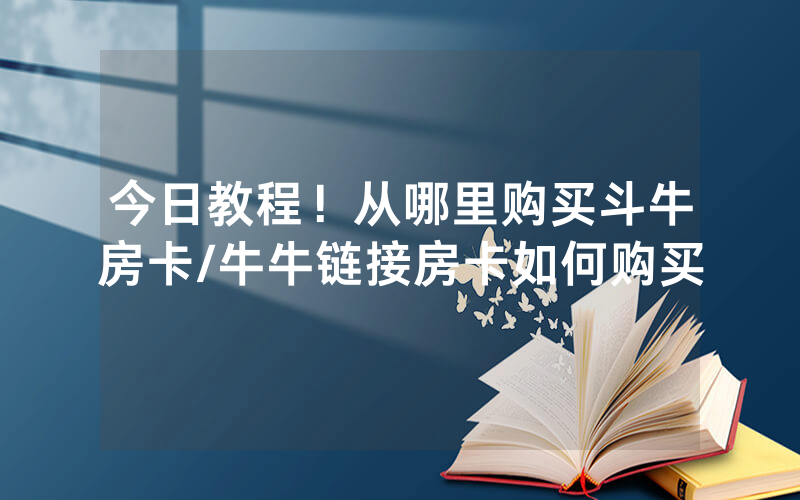 今日教程！从哪里购买斗牛房卡/牛牛链接房卡如何购买