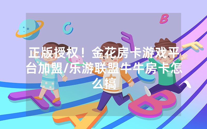 正版授权！金花房卡游戏平台加盟/乐游联盟牛牛房卡怎么搞