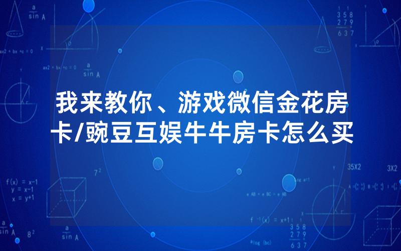 我来教你、游戏微信金花房卡/豌豆互娱牛牛房卡怎么买
