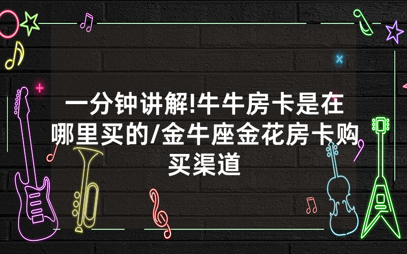 一分钟讲解!牛牛房卡是在哪里买的/金牛座金花房卡购买渠道