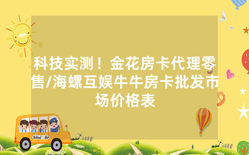 科技实测！金花房卡代理零售/海螺互娱牛牛房卡批发市场价格表