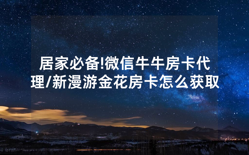 居家必备!微信牛牛房卡代理/新漫游金花房卡怎么获取
