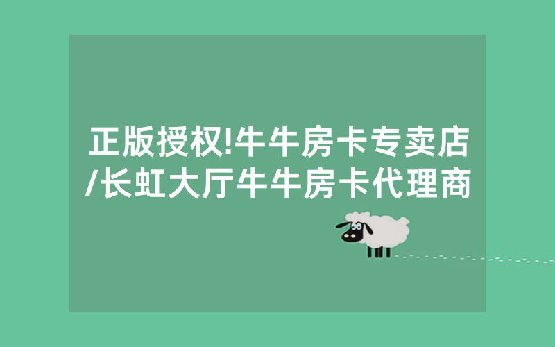 正版授权!牛牛房卡专卖店/长虹大厅牛牛房卡代理商