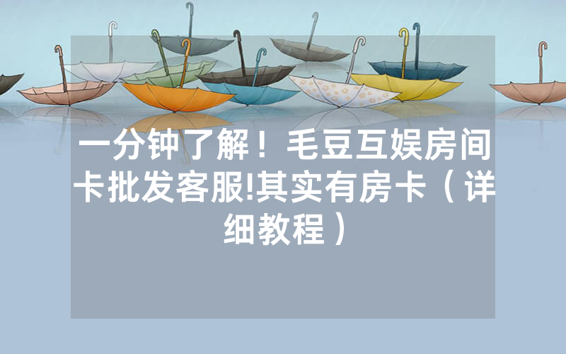 一分钟了解！毛豆互娱房间卡批发客服!其实有房卡（详细教程）