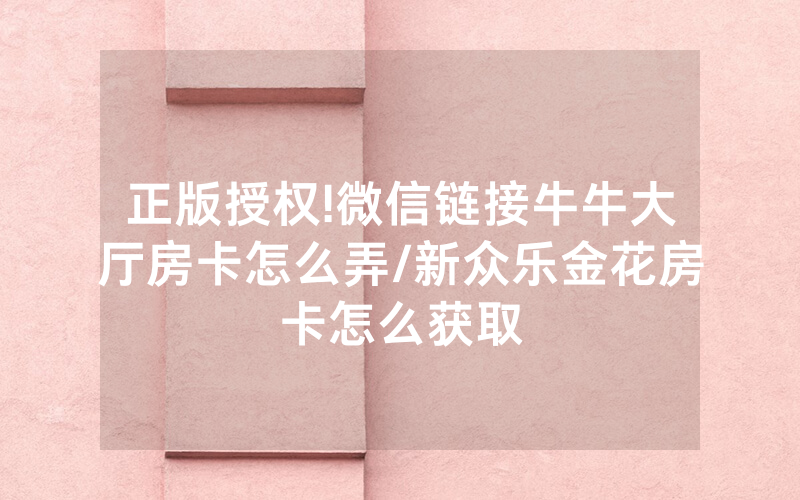 正版授权!微信链接牛牛大厅房卡怎么弄/新众乐金花房卡怎么获取