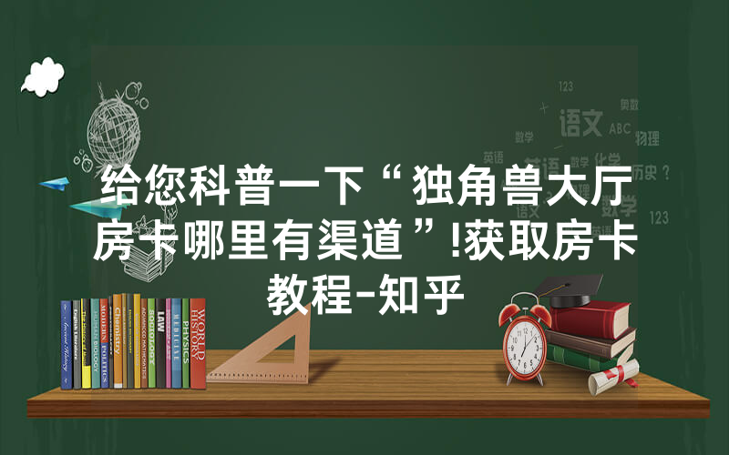 给您科普一下“独角兽大厅房卡哪里有渠道”!获取房卡教程-知乎