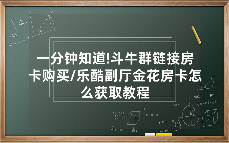 一分钟知道!斗牛群链接房卡购买/乐酷副厅金花房卡怎么获取教程