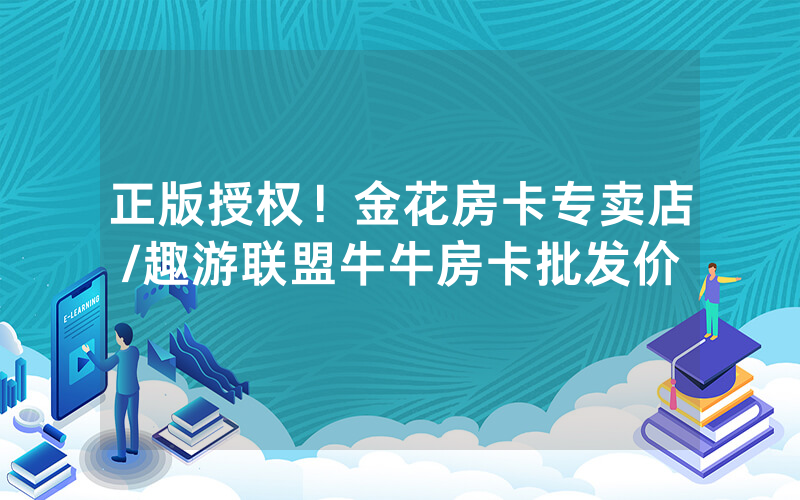 正版授权！金花房卡专卖店/趣游联盟牛牛房卡批发价
