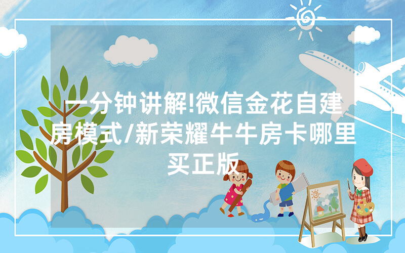 一分钟讲解!微信金花自建房模式/新荣耀牛牛房卡哪里买正版