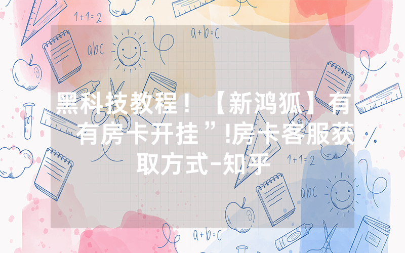 黑科技教程！【新鸿狐】有沒有房卡开挂”!房卡客服获取方式-知乎