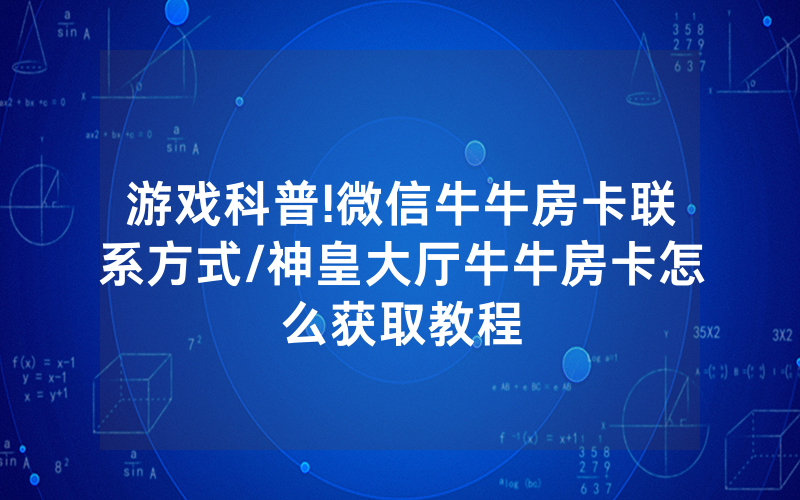 游戏科普!微信牛牛房卡联系方式/神皇大厅牛牛房卡怎么获取教程