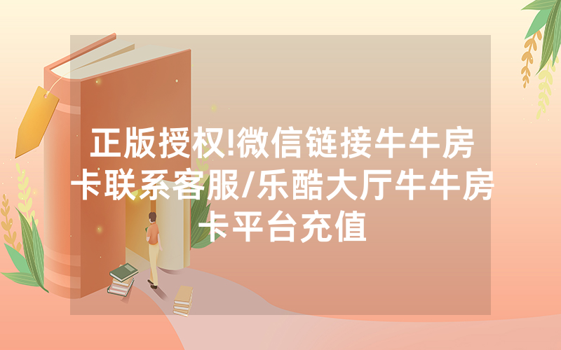 正版授权!微信链接牛牛房卡联系客服/乐酷大厅牛牛房卡平台充值