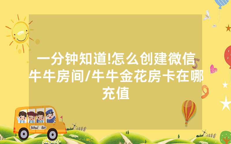一分钟知道!怎么创建微信牛牛房间/牛牛金花房卡在哪充值