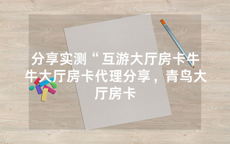分享实测“互游大厅房卡牛牛大厅房卡代理分享，青鸟大厅房卡