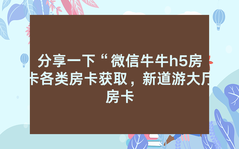 分享一下“微信牛牛h5房卡各类房卡获取，新道游大厅房卡