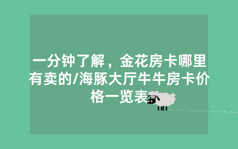 一分钟了解，金花房卡哪里有卖的/海豚大厅牛牛房卡价格一览表