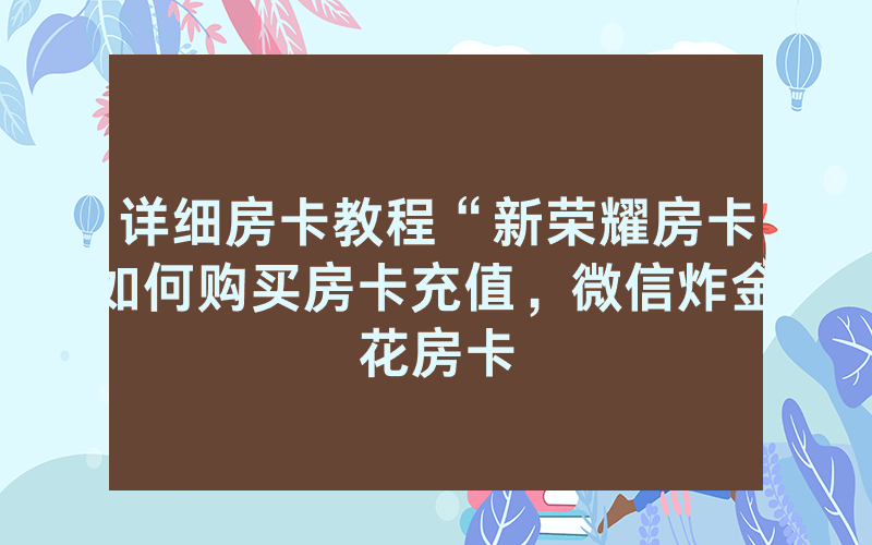 详细房卡教程“新荣耀房卡如何购买房卡充值，微信炸金花房卡