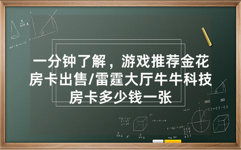 一分钟了解，游戏推荐金花房卡出售/雷霆大厅牛牛科技房卡多少钱一张