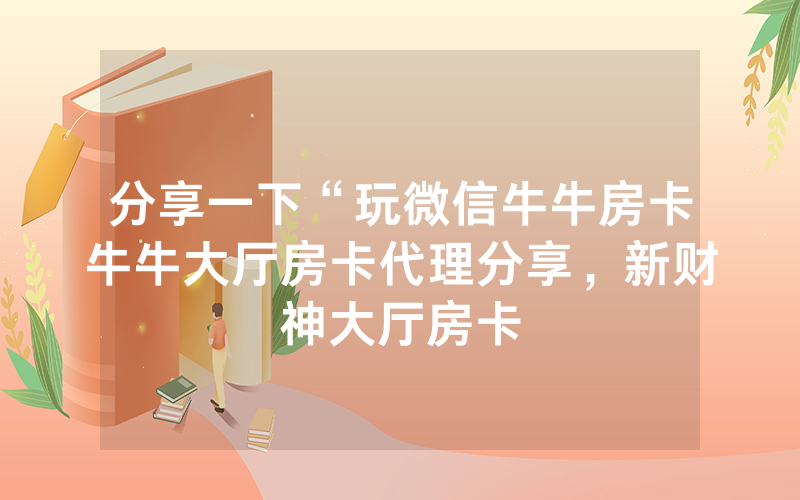 分享一下“玩微信牛牛房卡牛牛大厅房卡代理分享，新财神大厅房卡
