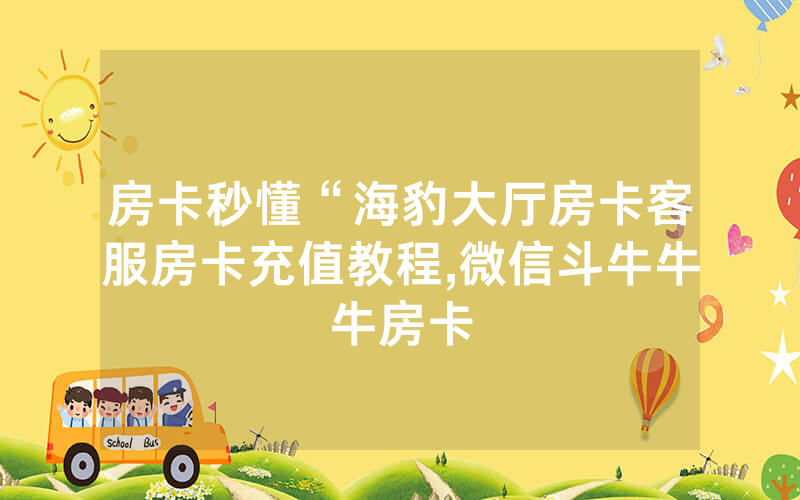 房卡秒懂“海豹大厅房卡客服房卡充值教程,微信斗牛牛牛房卡