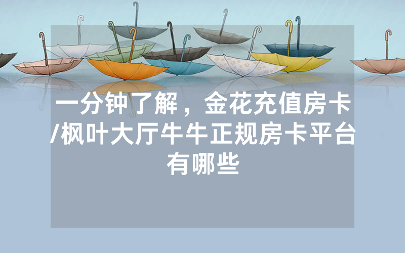 一分钟了解，金花充值房卡/枫叶大厅牛牛正规房卡平台有哪些