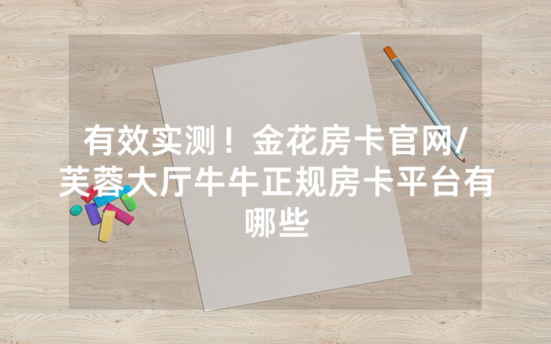 有效实测！金花房卡官网/芙蓉大厅牛牛正规房卡平台有哪些