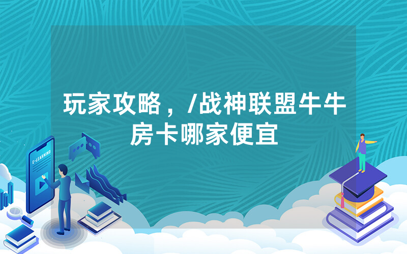 玩家攻略，/战神联盟牛牛房卡哪家便宜