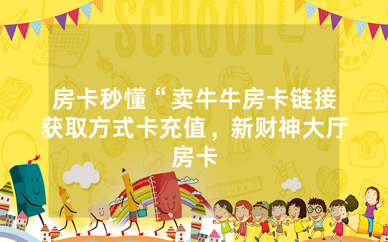 房卡秒懂“卖牛牛房卡链接获取方式卡充值，新财神大厅房卡
